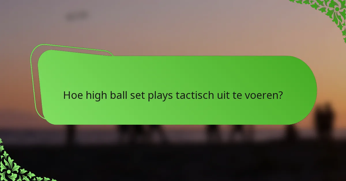 Hoe high ball set plays tactisch uit te voeren?
