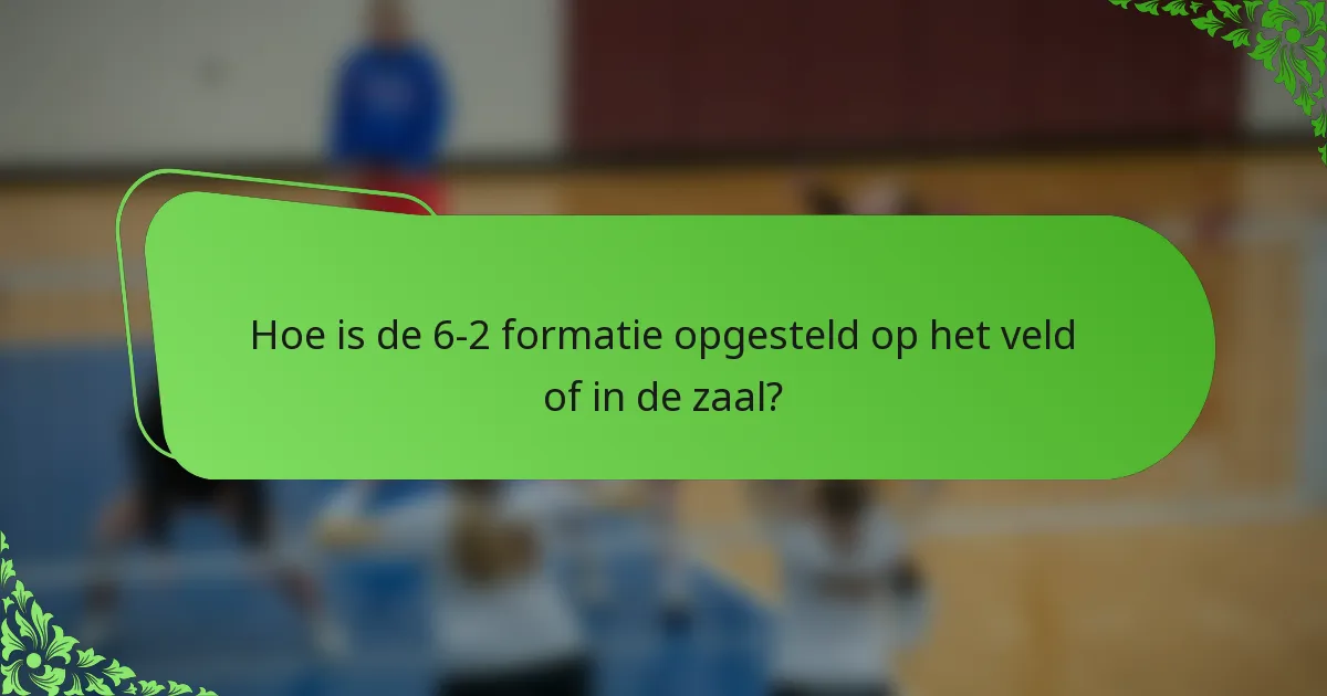 Hoe is de 6-2 formatie opgesteld op het veld of in de zaal?