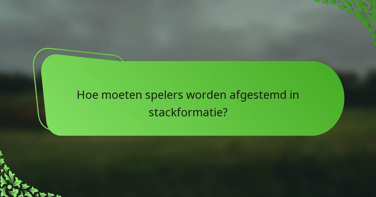Hoe moeten spelers worden afgestemd in stackformatie?