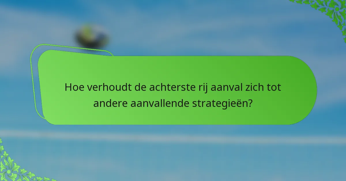 Hoe verhoudt de achterste rij aanval zich tot andere aanvallende strategieën?