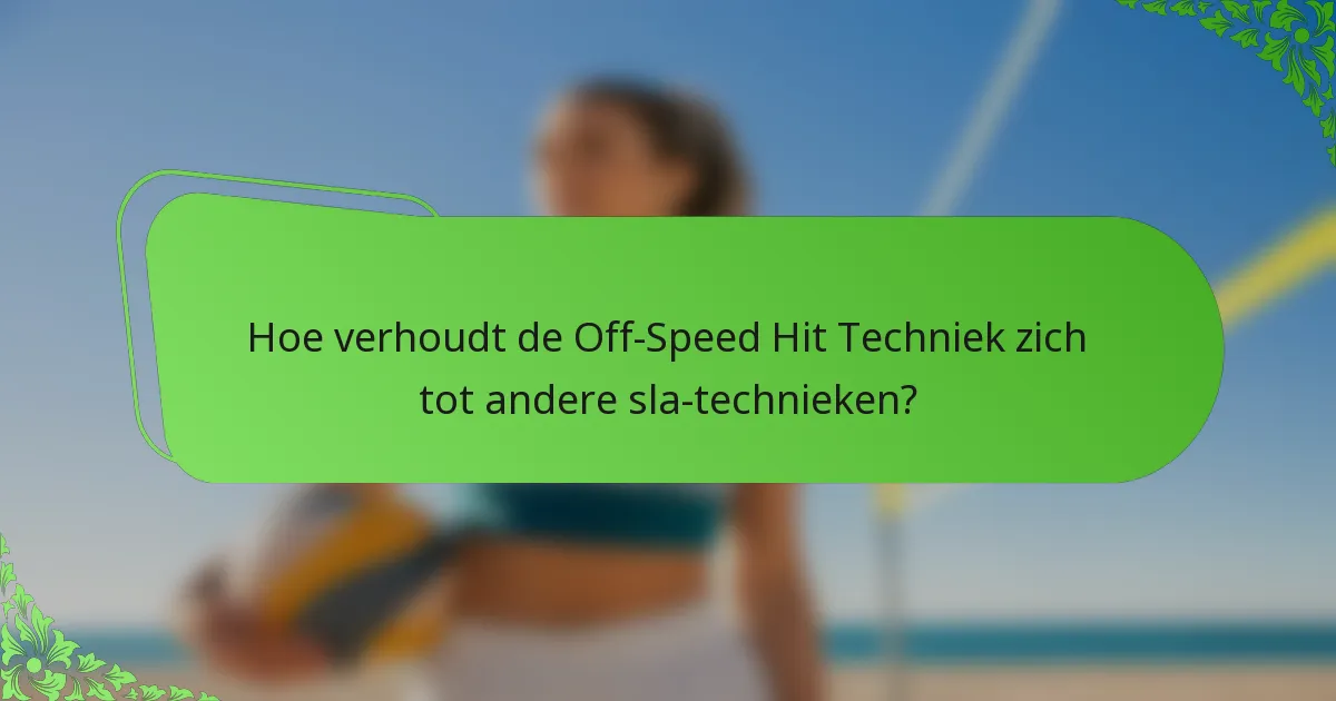Hoe verhoudt de Off-Speed Hit Techniek zich tot andere sla-technieken?