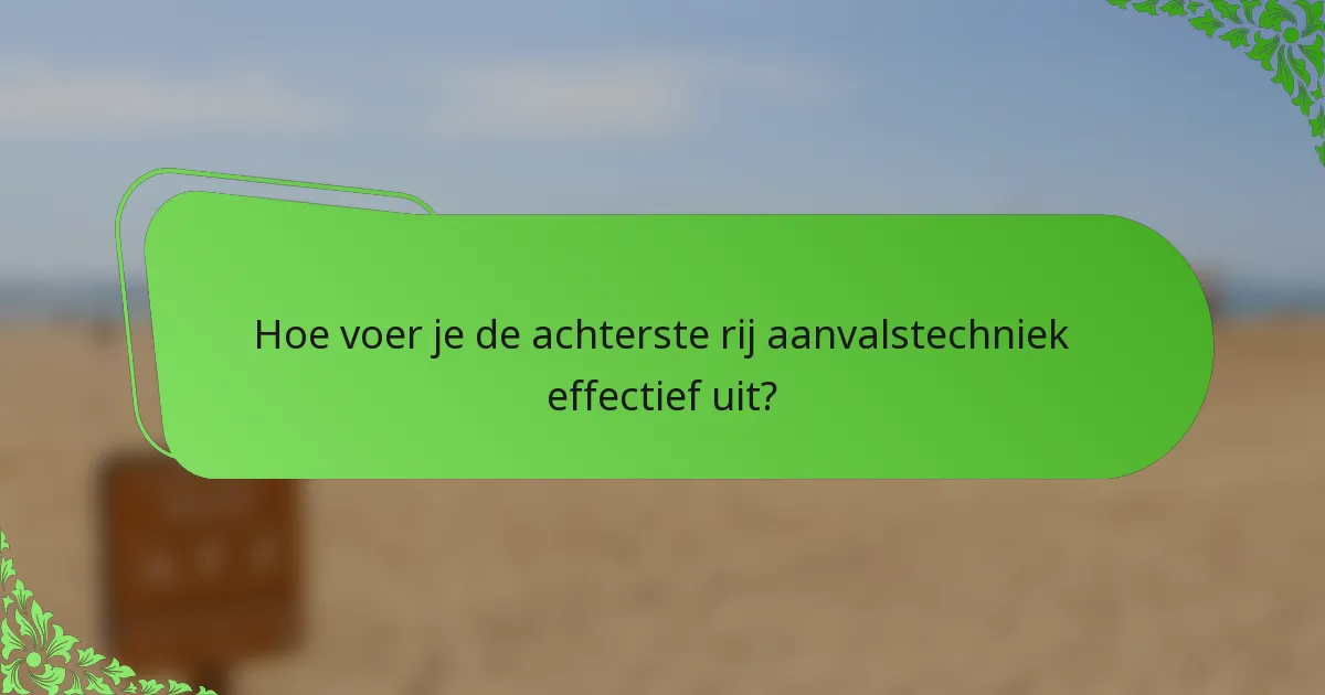 Hoe voer je de achterste rij aanvalstechniek effectief uit?