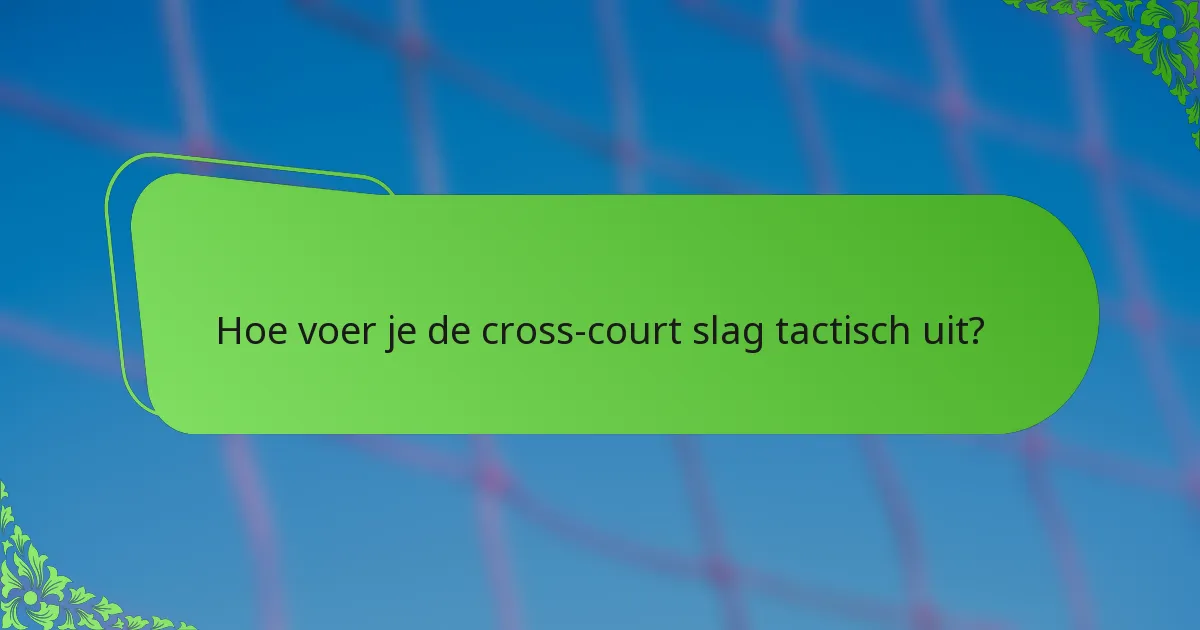 Hoe voer je de cross-court slag tactisch uit?