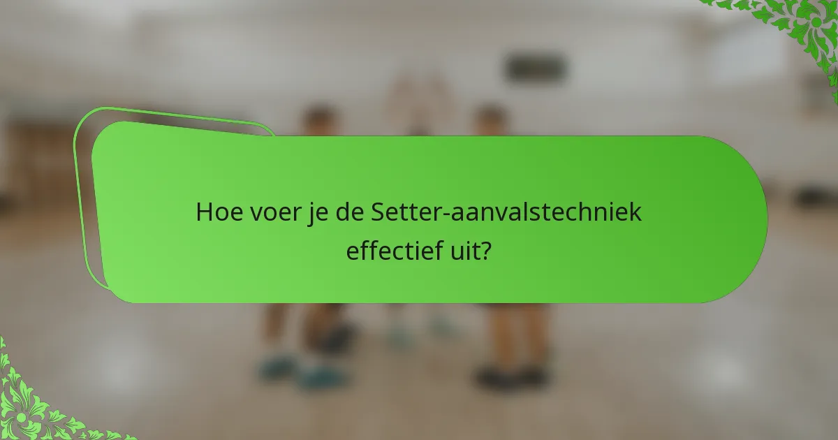 Hoe voer je de Setter-aanvalstechniek effectief uit?