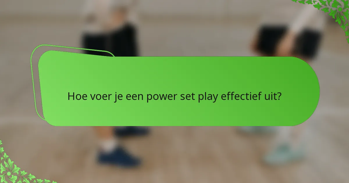 Hoe voer je een power set play effectief uit?