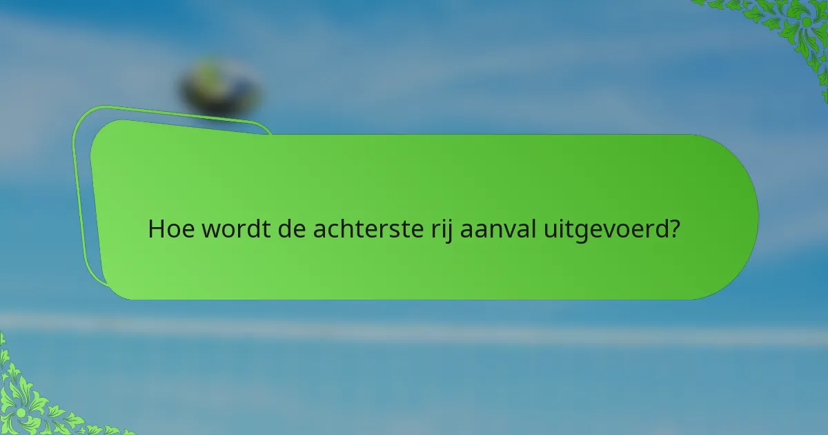 Hoe wordt de achterste rij aanval uitgevoerd?