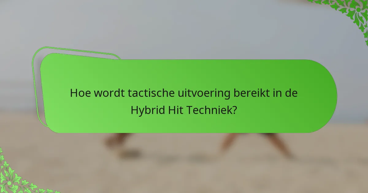 Hoe wordt tactische uitvoering bereikt in de Hybrid Hit Techniek?
