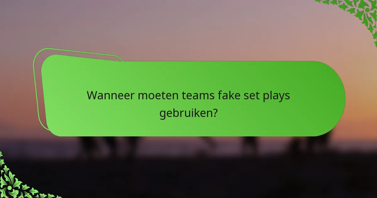 Wanneer moeten teams fake set plays gebruiken?