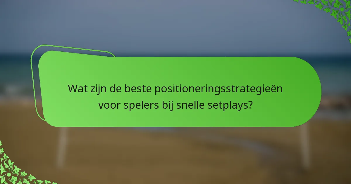 Wat zijn de beste positioneringsstrategieën voor spelers bij snelle setplays?