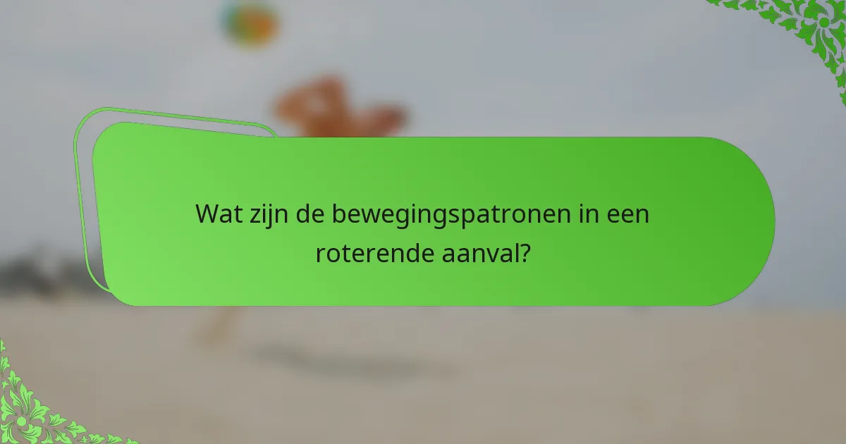 Wat zijn de bewegingspatronen in een roterende aanval?