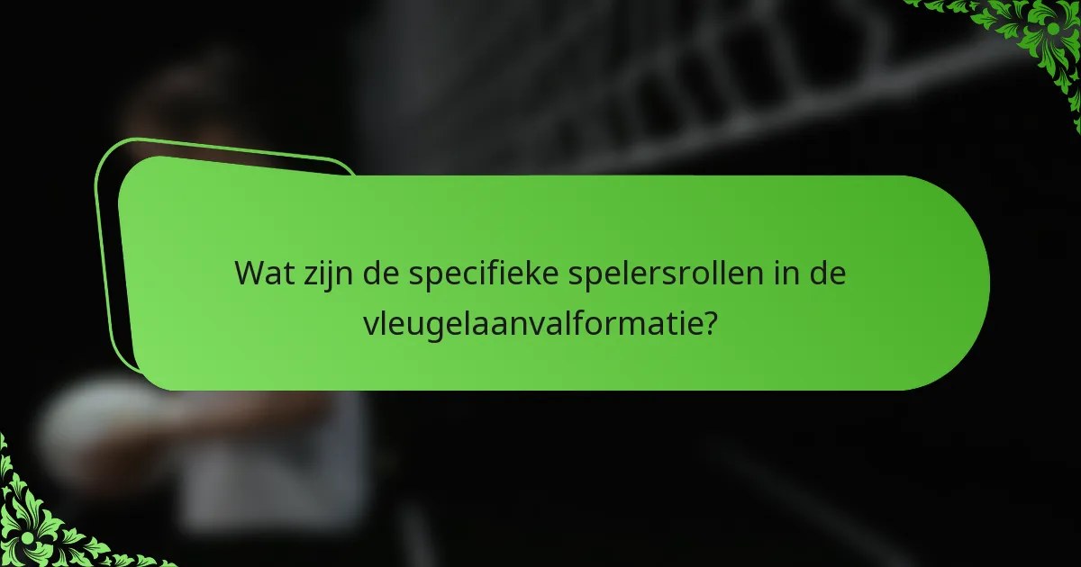 Wat zijn de specifieke spelersrollen in de vleugelaanvalformatie?