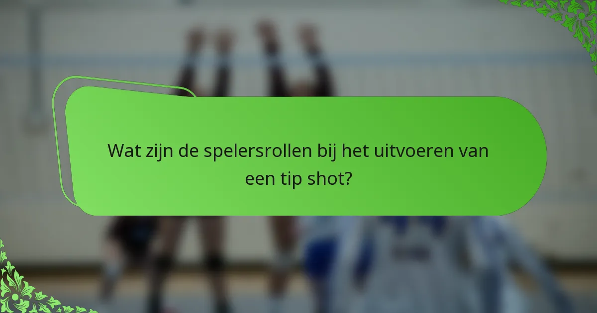 Wat zijn de spelersrollen bij het uitvoeren van een tip shot?