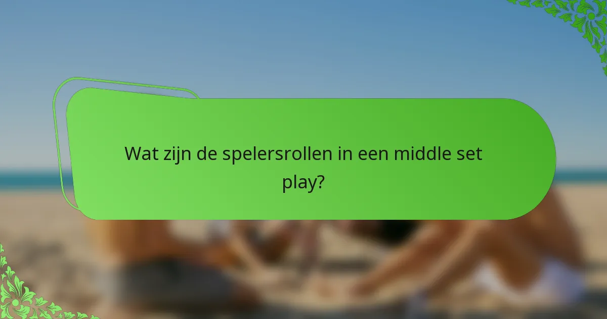 Wat zijn de spelersrollen in een middle set play?