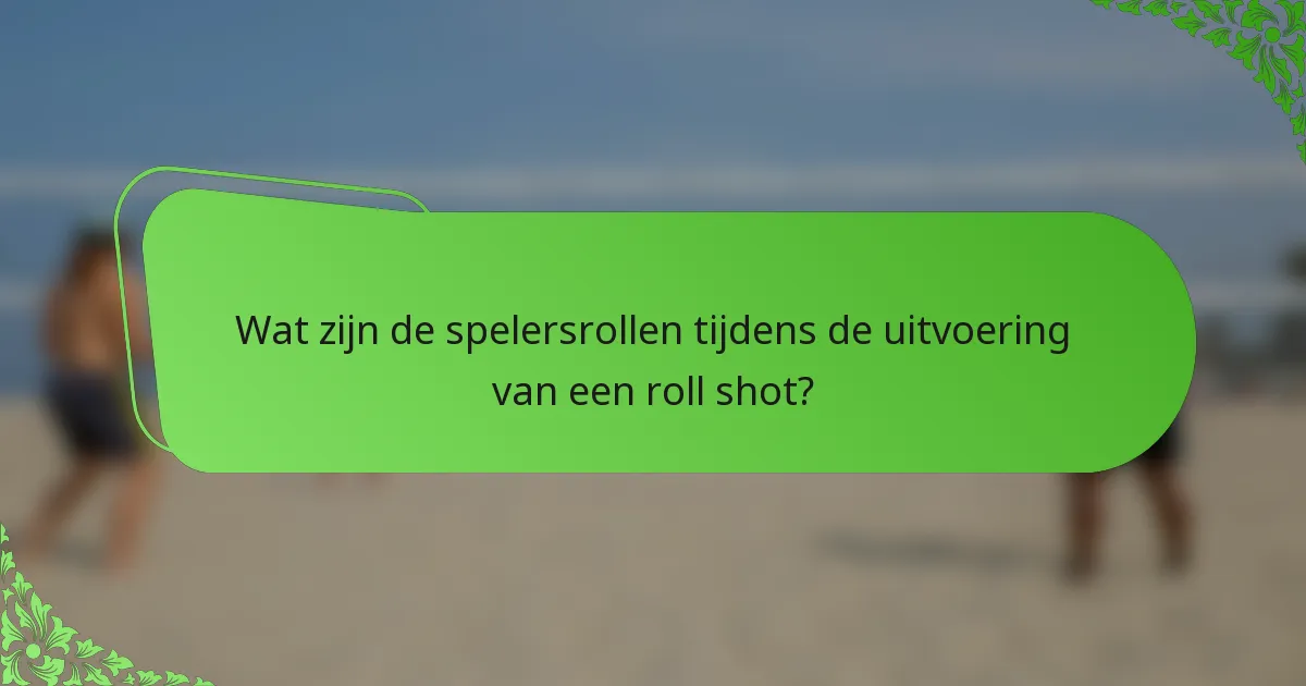 Wat zijn de spelersrollen tijdens de uitvoering van een roll shot?