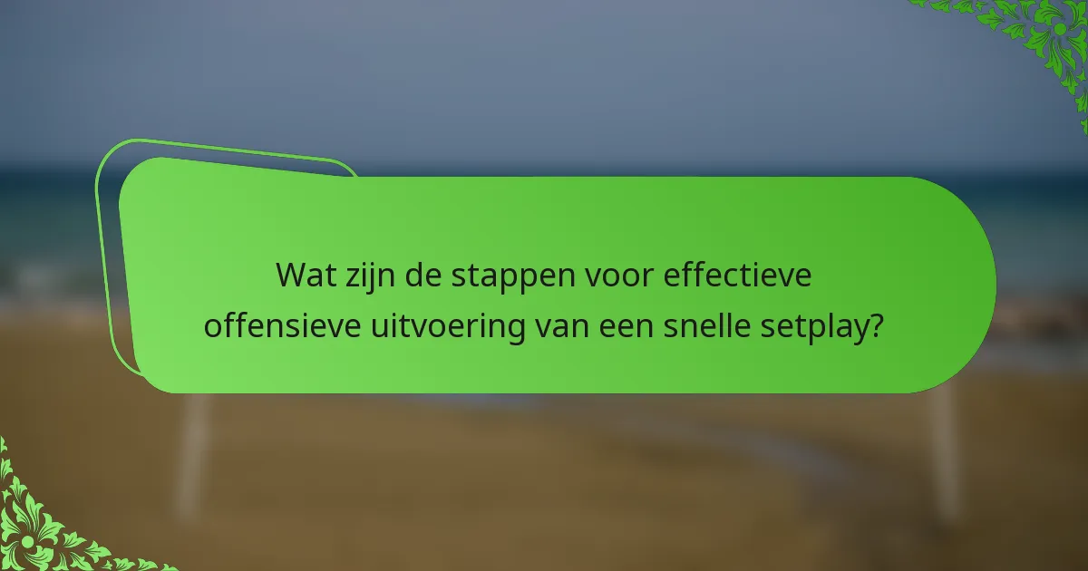 Wat zijn de stappen voor effectieve offensieve uitvoering van een snelle setplay?