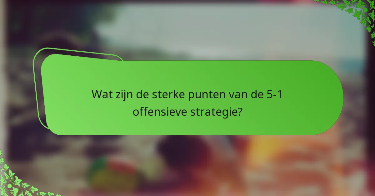 Wat zijn de sterke punten van de 5-1 offensieve strategie?
