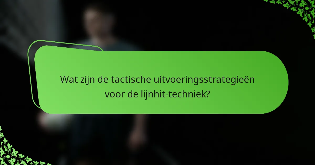 Wat zijn de tactische uitvoeringsstrategieën voor de lijnhit-techniek?