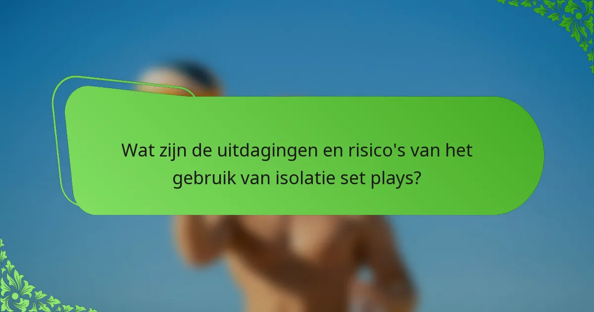 Wat zijn de uitdagingen en risico's van het gebruik van isolatie set plays?