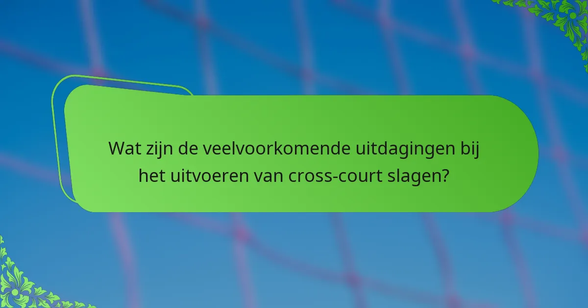 Wat zijn de veelvoorkomende uitdagingen bij het uitvoeren van cross-court slagen?
