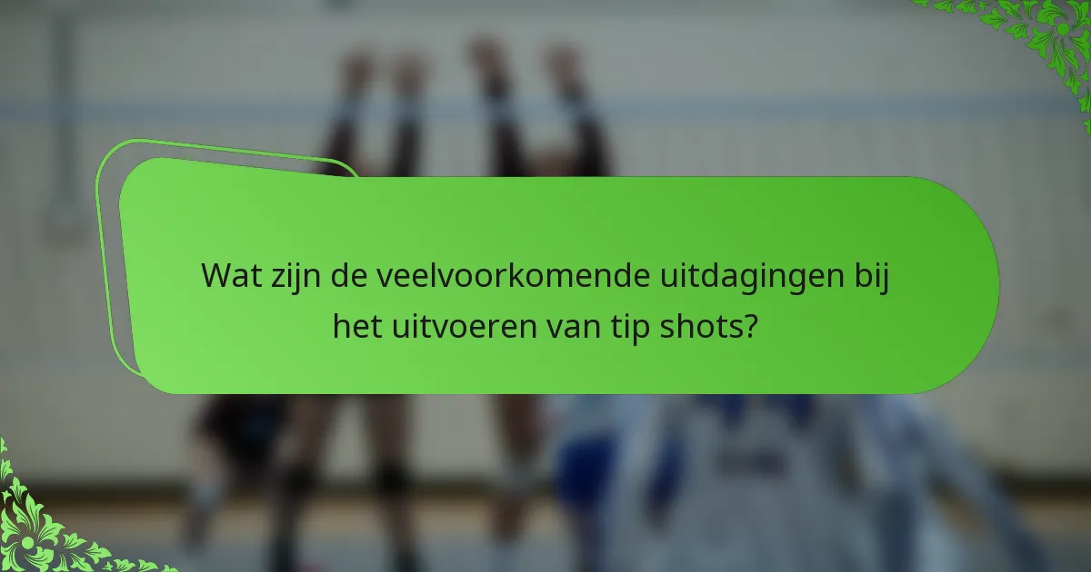 Wat zijn de veelvoorkomende uitdagingen bij het uitvoeren van tip shots?