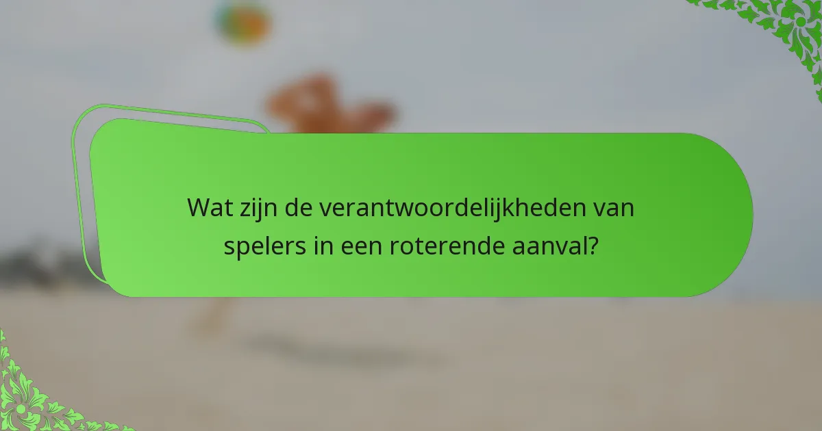 Wat zijn de verantwoordelijkheden van spelers in een roterende aanval?