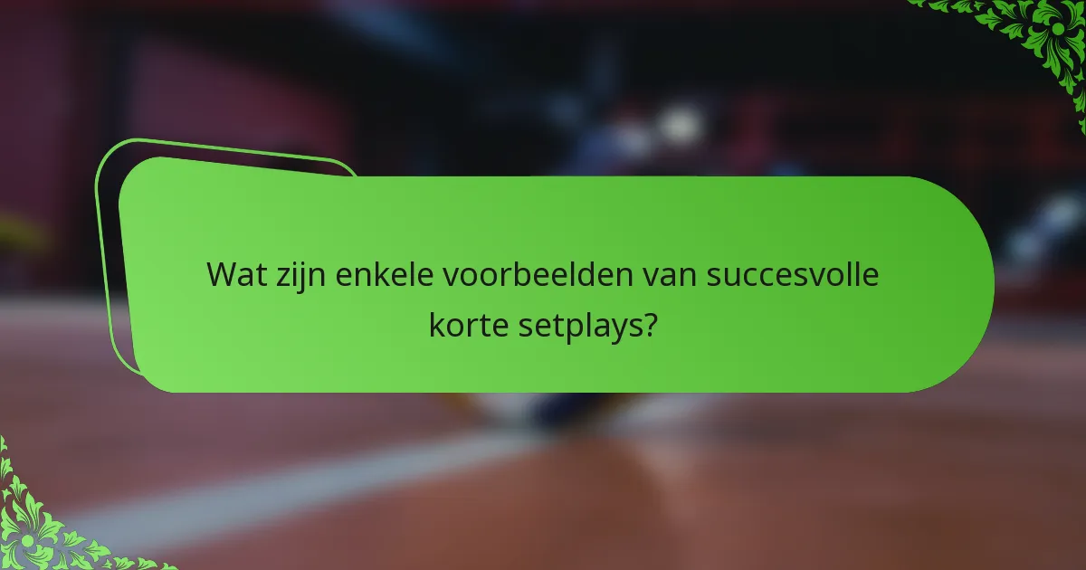 Wat zijn enkele voorbeelden van succesvolle korte setplays?