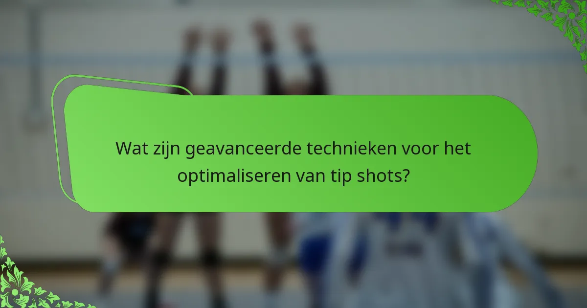 Wat zijn geavanceerde technieken voor het optimaliseren van tip shots?
