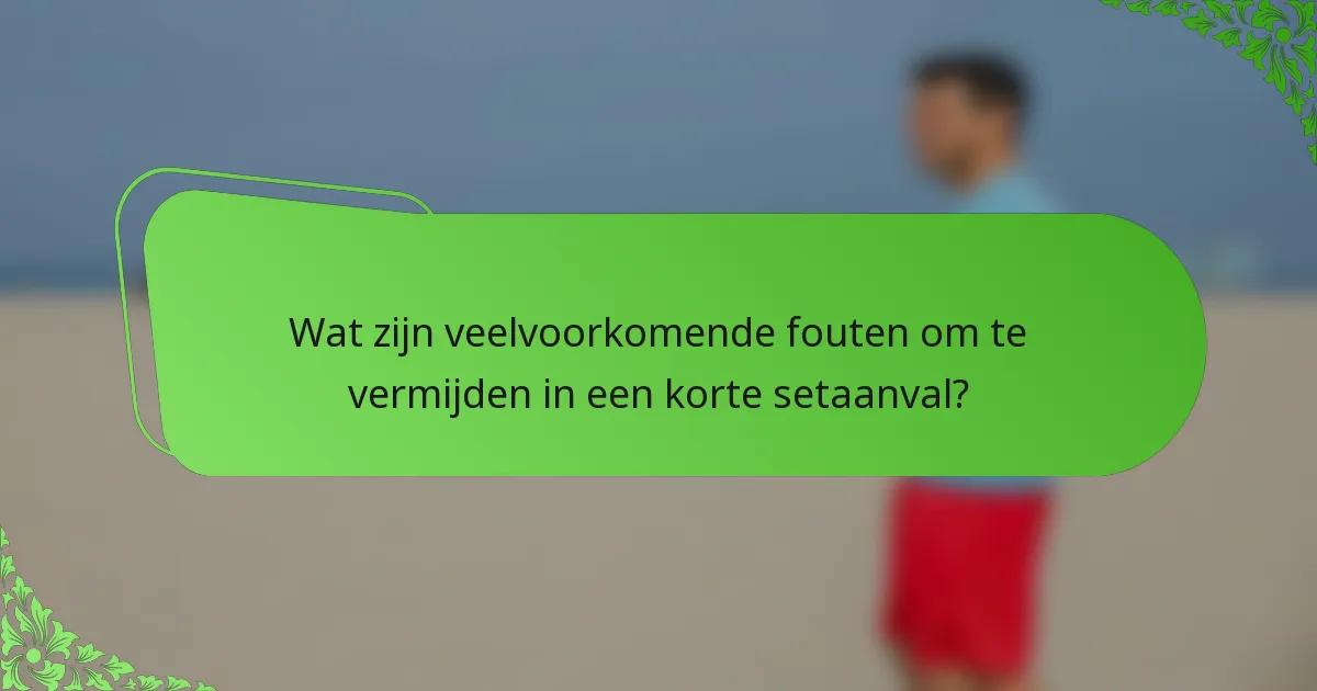 Wat zijn veelvoorkomende fouten om te vermijden in een korte setaanval?