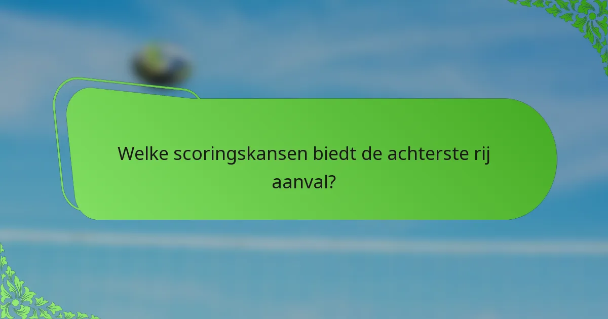 Welke scoringskansen biedt de achterste rij aanval?