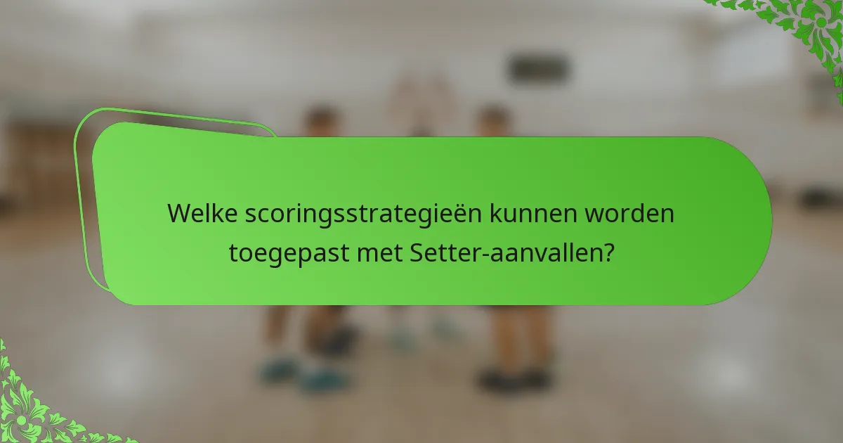 Welke scoringsstrategieën kunnen worden toegepast met Setter-aanvallen?