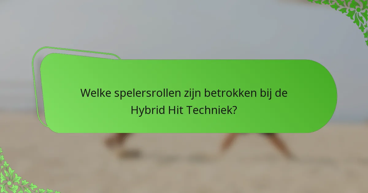 Welke spelersrollen zijn betrokken bij de Hybrid Hit Techniek?